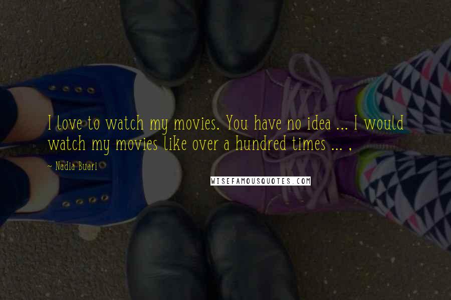 Nadia Buari Quotes: I love to watch my movies. You have no idea ... I would watch my movies like over a hundred times ... ,