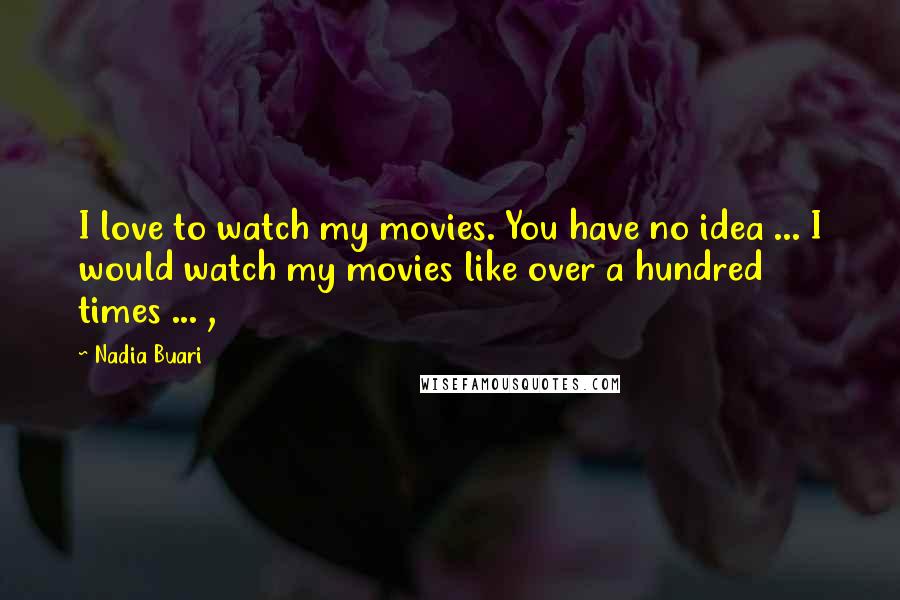 Nadia Buari Quotes: I love to watch my movies. You have no idea ... I would watch my movies like over a hundred times ... ,