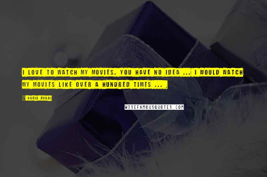 Nadia Buari Quotes: I love to watch my movies. You have no idea ... I would watch my movies like over a hundred times ... ,