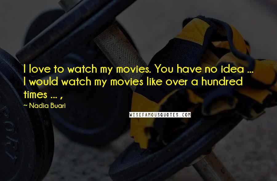 Nadia Buari Quotes: I love to watch my movies. You have no idea ... I would watch my movies like over a hundred times ... ,