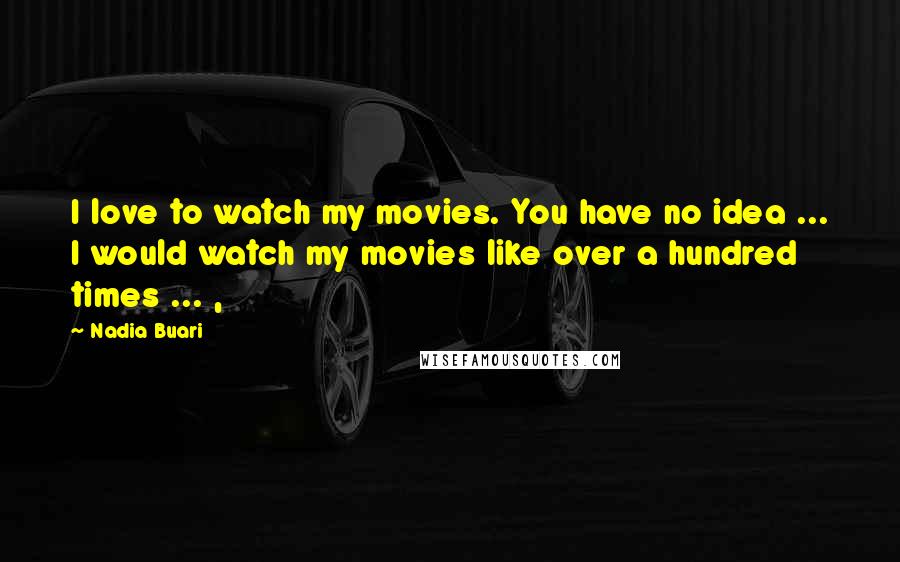 Nadia Buari Quotes: I love to watch my movies. You have no idea ... I would watch my movies like over a hundred times ... ,