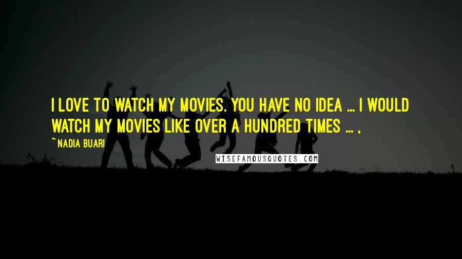 Nadia Buari Quotes: I love to watch my movies. You have no idea ... I would watch my movies like over a hundred times ... ,