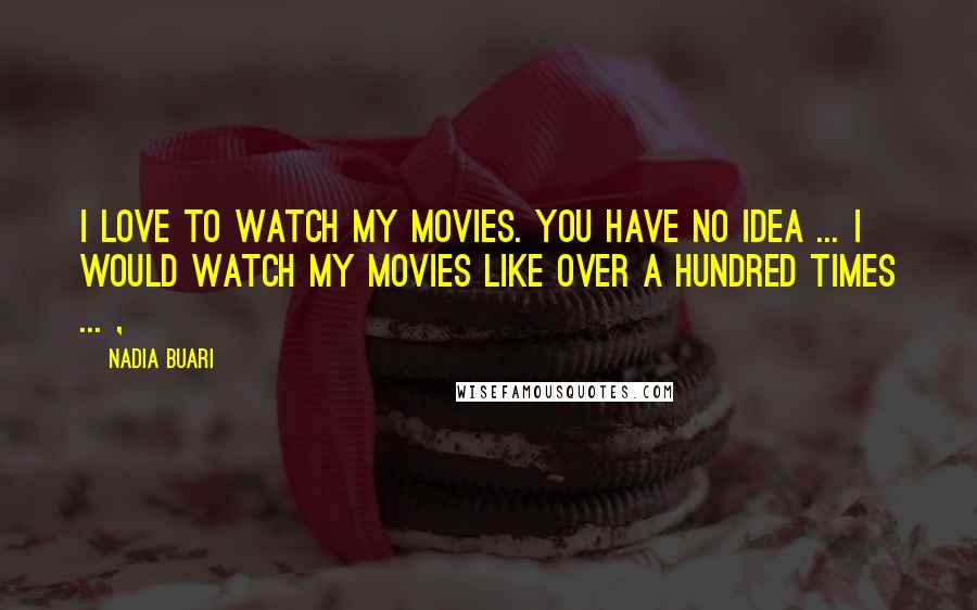 Nadia Buari Quotes: I love to watch my movies. You have no idea ... I would watch my movies like over a hundred times ... ,
