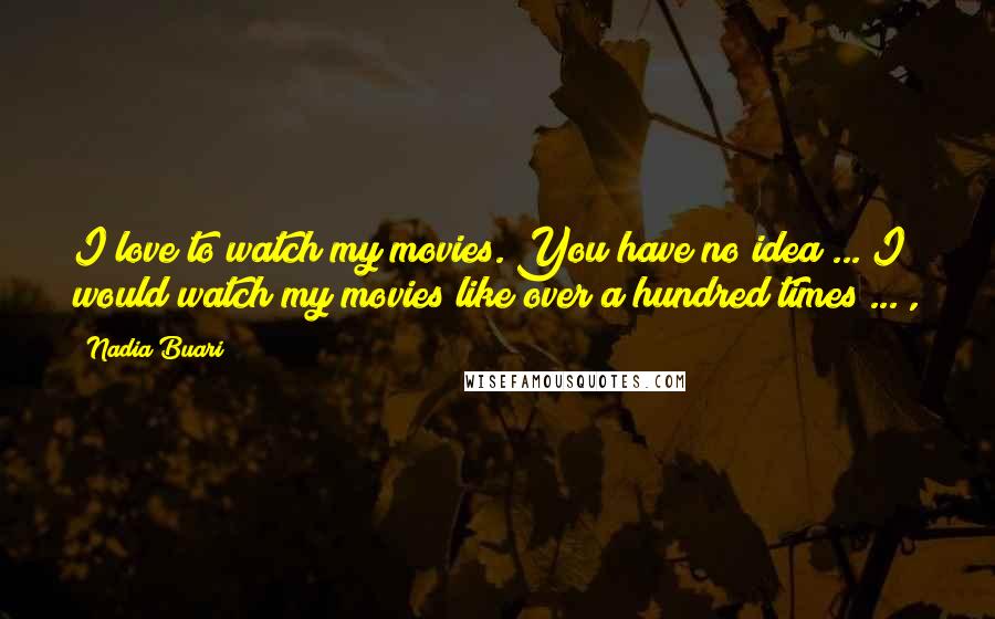 Nadia Buari Quotes: I love to watch my movies. You have no idea ... I would watch my movies like over a hundred times ... ,