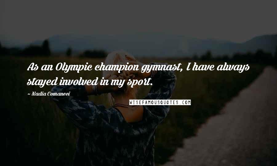 Nadia Comaneci Quotes: As an Olympic champion gymnast, I have always stayed involved in my sport.