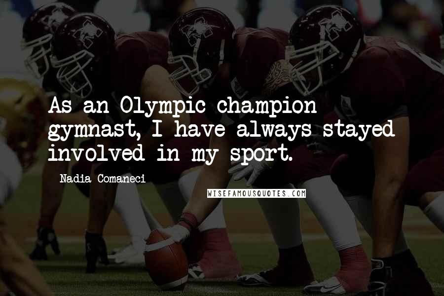 Nadia Comaneci Quotes: As an Olympic champion gymnast, I have always stayed involved in my sport.