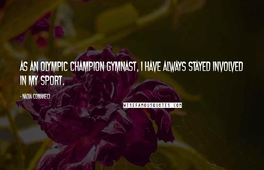 Nadia Comaneci Quotes: As an Olympic champion gymnast, I have always stayed involved in my sport.