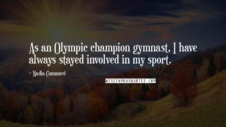 Nadia Comaneci Quotes: As an Olympic champion gymnast, I have always stayed involved in my sport.