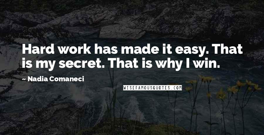 Nadia Comaneci Quotes: Hard work has made it easy. That is my secret. That is why I win.