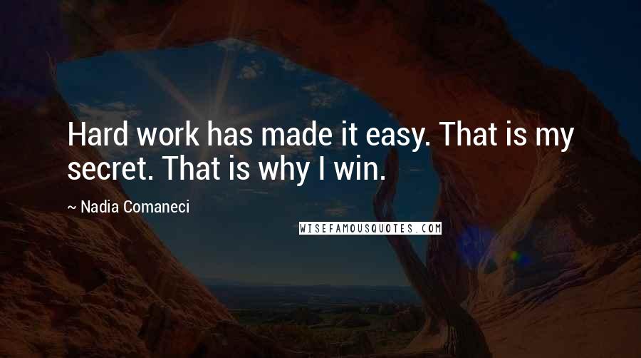 Nadia Comaneci Quotes: Hard work has made it easy. That is my secret. That is why I win.