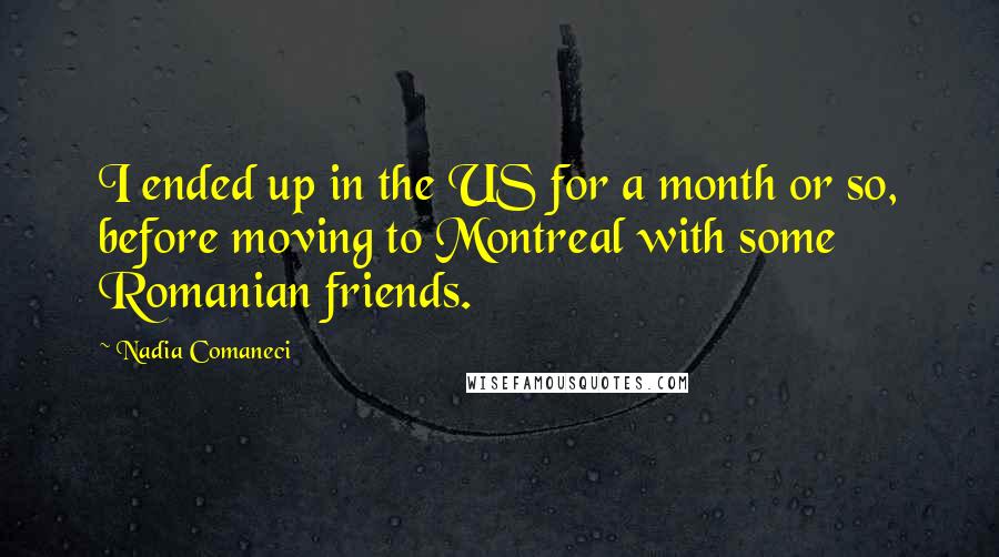 Nadia Comaneci Quotes: I ended up in the US for a month or so, before moving to Montreal with some Romanian friends.