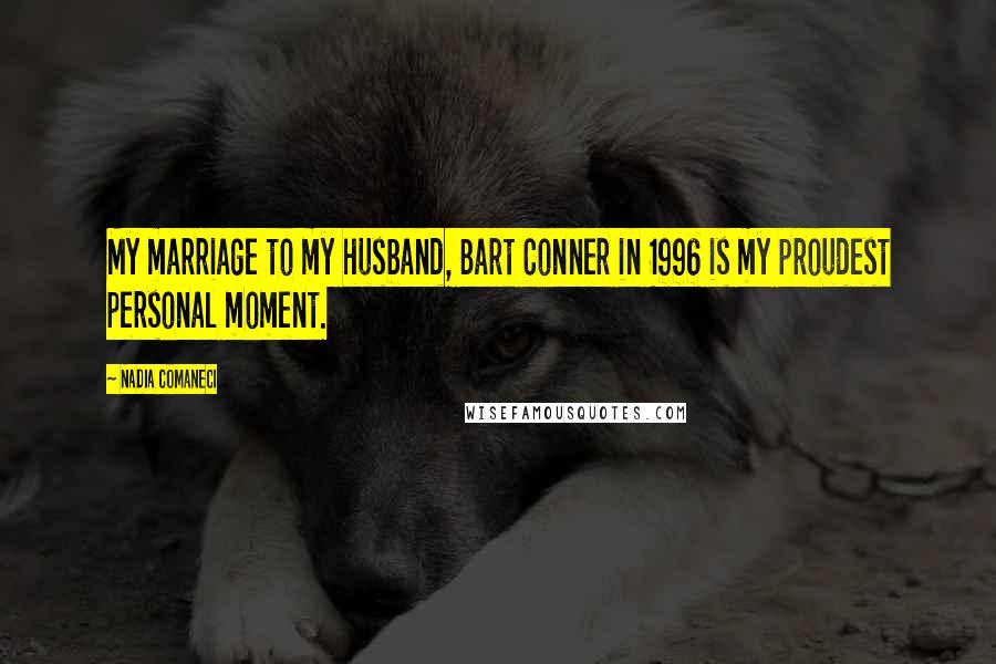 Nadia Comaneci Quotes: My marriage to my husband, Bart Conner in 1996 is my proudest personal moment.