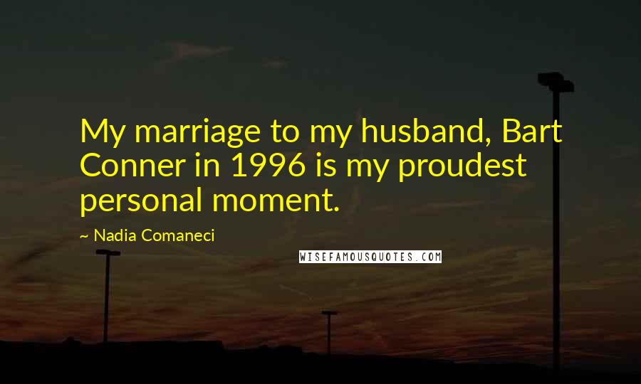 Nadia Comaneci Quotes: My marriage to my husband, Bart Conner in 1996 is my proudest personal moment.