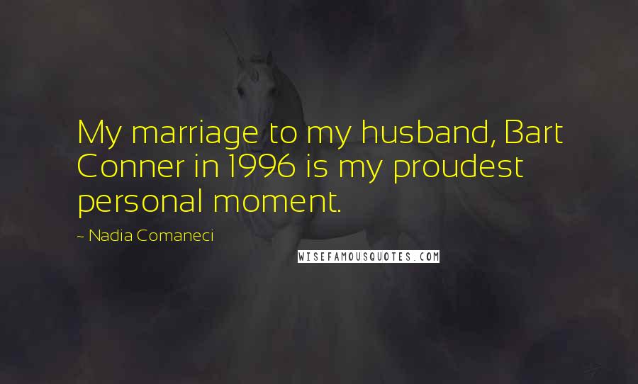 Nadia Comaneci Quotes: My marriage to my husband, Bart Conner in 1996 is my proudest personal moment.