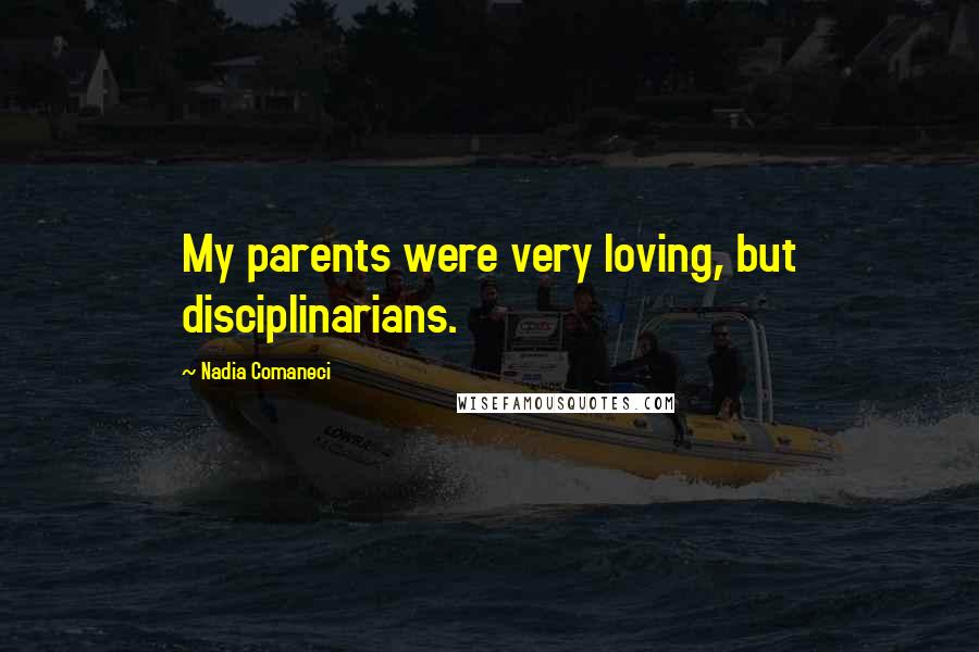 Nadia Comaneci Quotes: My parents were very loving, but disciplinarians.
