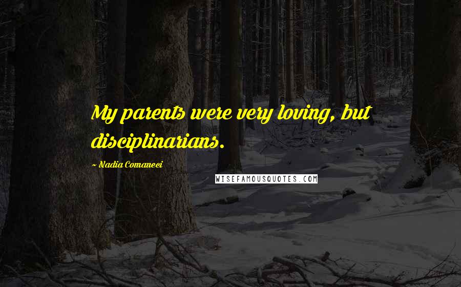 Nadia Comaneci Quotes: My parents were very loving, but disciplinarians.