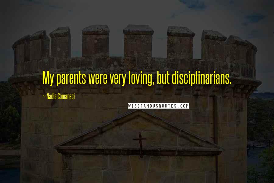 Nadia Comaneci Quotes: My parents were very loving, but disciplinarians.