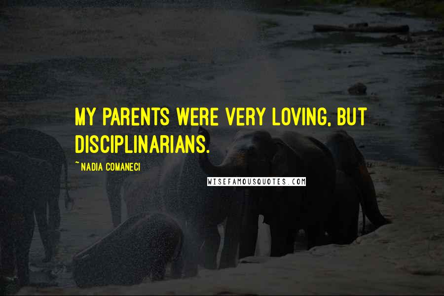 Nadia Comaneci Quotes: My parents were very loving, but disciplinarians.