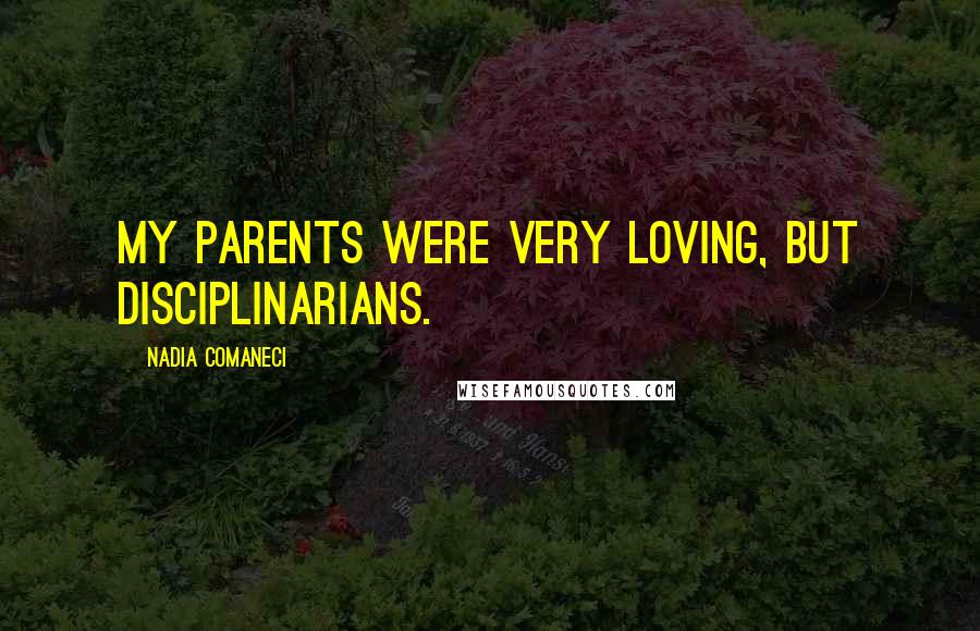 Nadia Comaneci Quotes: My parents were very loving, but disciplinarians.