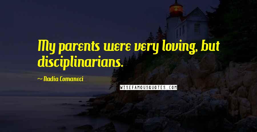 Nadia Comaneci Quotes: My parents were very loving, but disciplinarians.