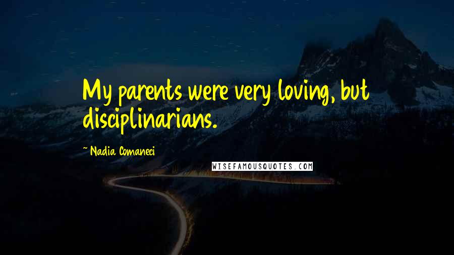 Nadia Comaneci Quotes: My parents were very loving, but disciplinarians.