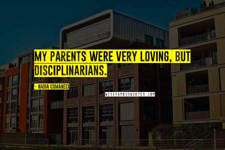 Nadia Comaneci Quotes: My parents were very loving, but disciplinarians.