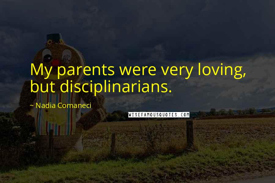Nadia Comaneci Quotes: My parents were very loving, but disciplinarians.