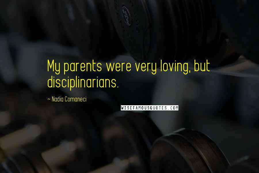 Nadia Comaneci Quotes: My parents were very loving, but disciplinarians.