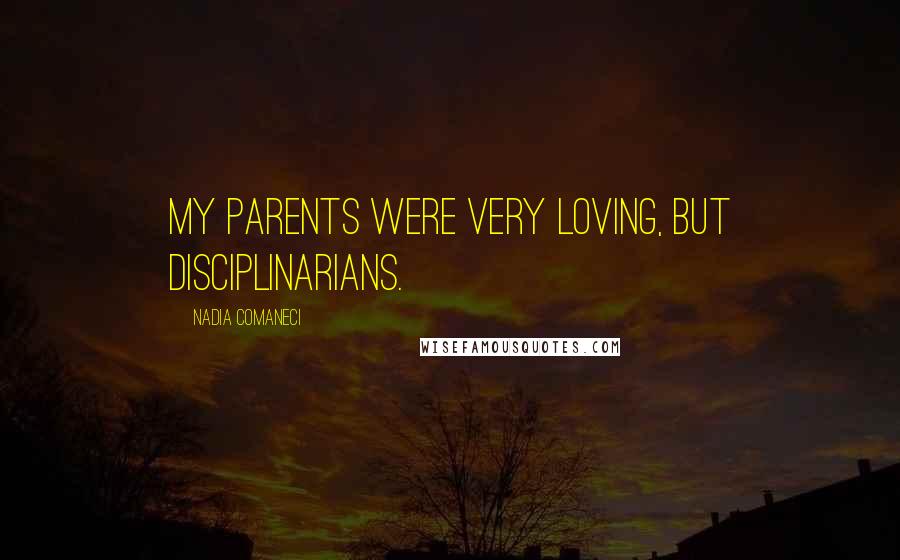 Nadia Comaneci Quotes: My parents were very loving, but disciplinarians.