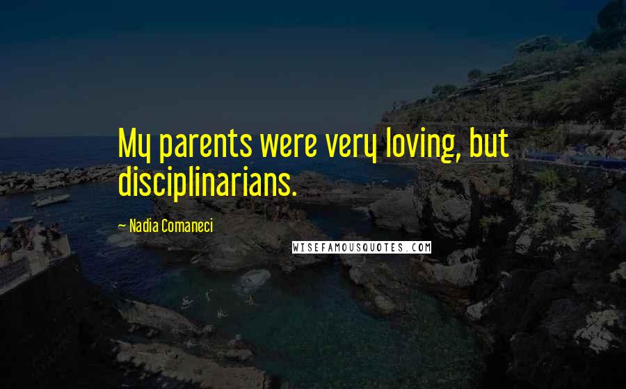 Nadia Comaneci Quotes: My parents were very loving, but disciplinarians.