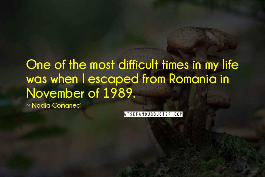 Nadia Comaneci Quotes: One of the most difficult times in my life was when I escaped from Romania in November of 1989.