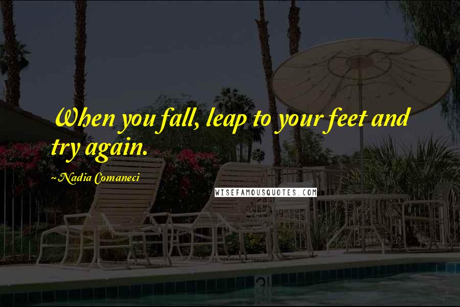 Nadia Comaneci Quotes: When you fall, leap to your feet and try again.
