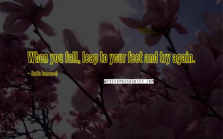 Nadia Comaneci Quotes: When you fall, leap to your feet and try again.