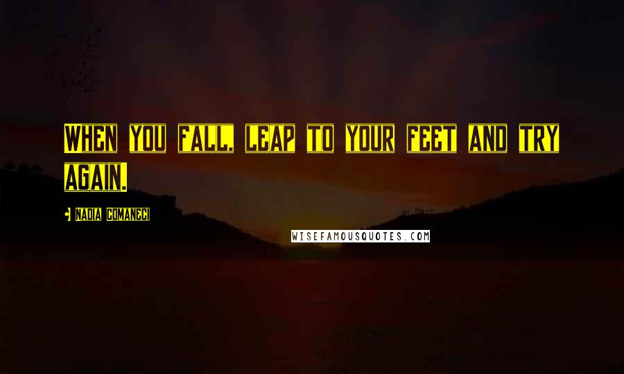 Nadia Comaneci Quotes: When you fall, leap to your feet and try again.