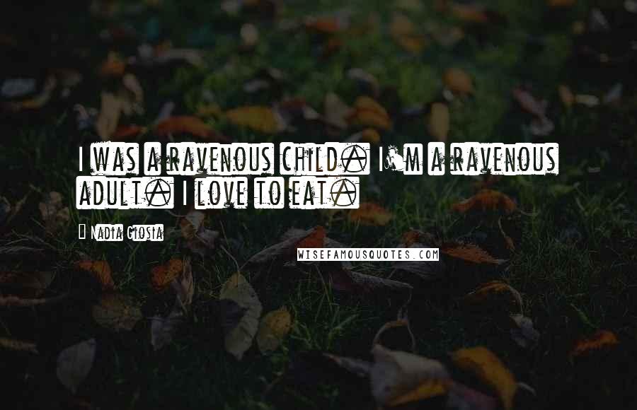 Nadia Giosia Quotes: I was a ravenous child. I'm a ravenous adult. I love to eat.