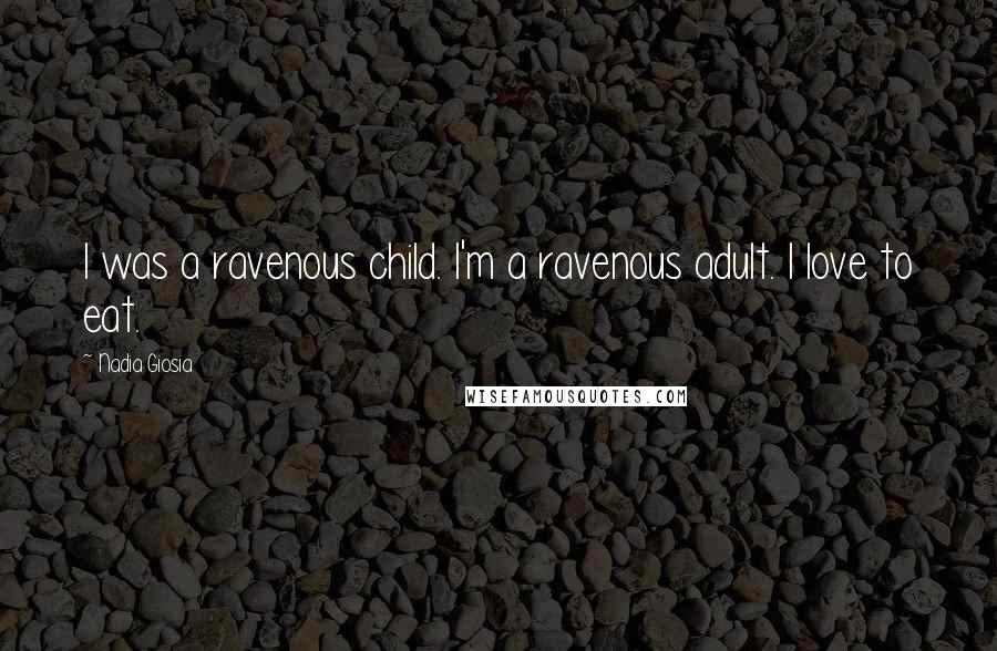 Nadia Giosia Quotes: I was a ravenous child. I'm a ravenous adult. I love to eat.