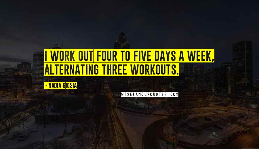 Nadia Giosia Quotes: I work out four to five days a week, alternating three workouts.