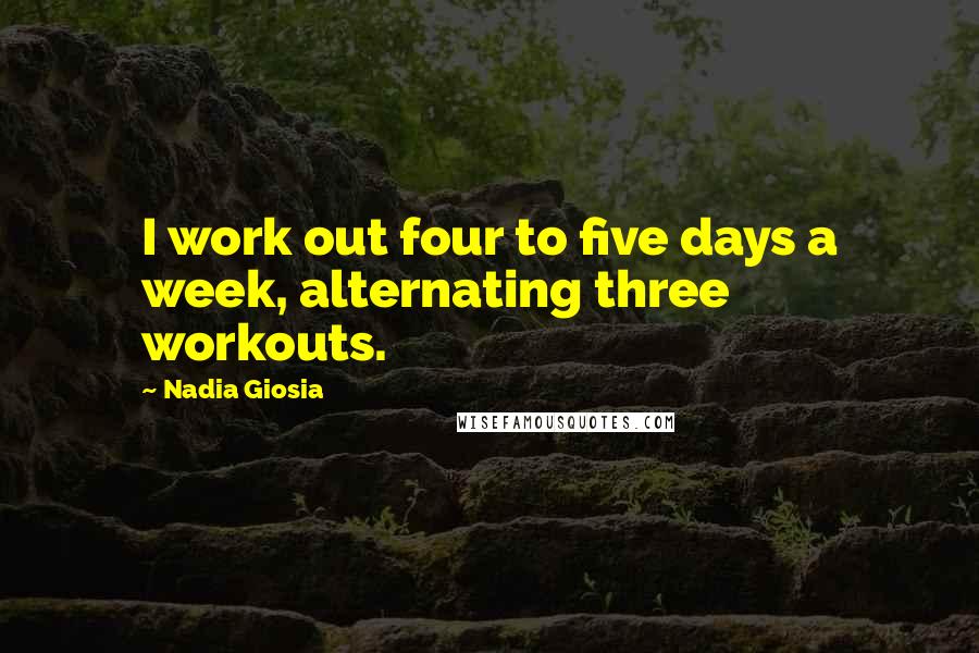 Nadia Giosia Quotes: I work out four to five days a week, alternating three workouts.