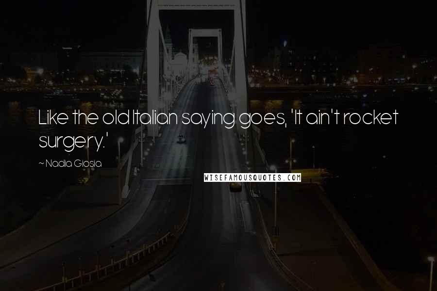 Nadia Giosia Quotes: Like the old Italian saying goes, 'It ain't rocket surgery.'