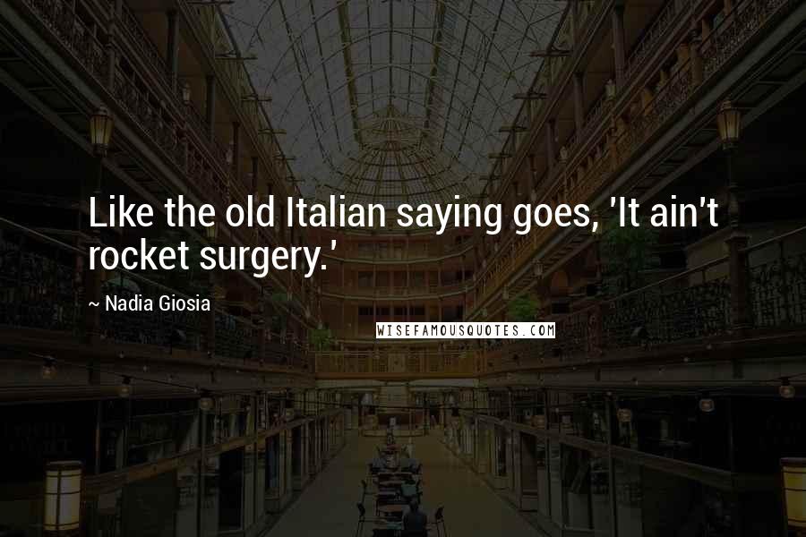 Nadia Giosia Quotes: Like the old Italian saying goes, 'It ain't rocket surgery.'