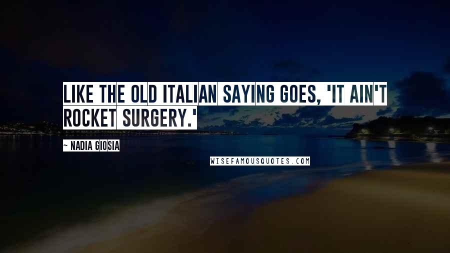 Nadia Giosia Quotes: Like the old Italian saying goes, 'It ain't rocket surgery.'