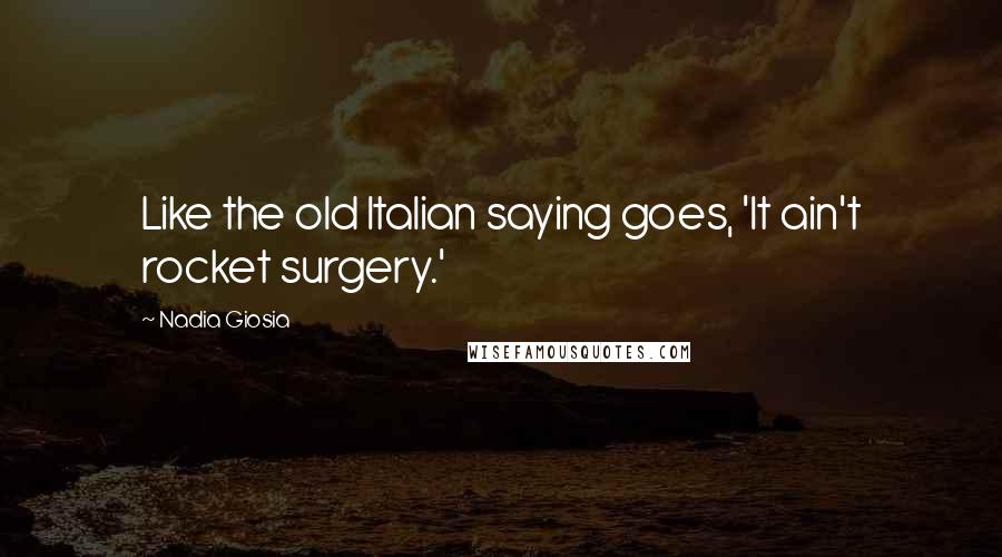 Nadia Giosia Quotes: Like the old Italian saying goes, 'It ain't rocket surgery.'