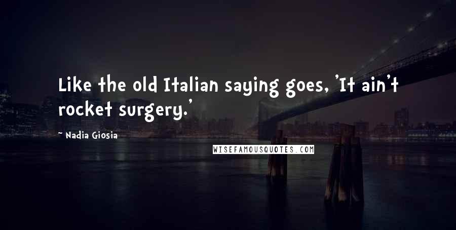Nadia Giosia Quotes: Like the old Italian saying goes, 'It ain't rocket surgery.'