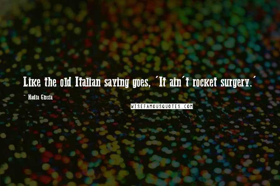 Nadia Giosia Quotes: Like the old Italian saying goes, 'It ain't rocket surgery.'
