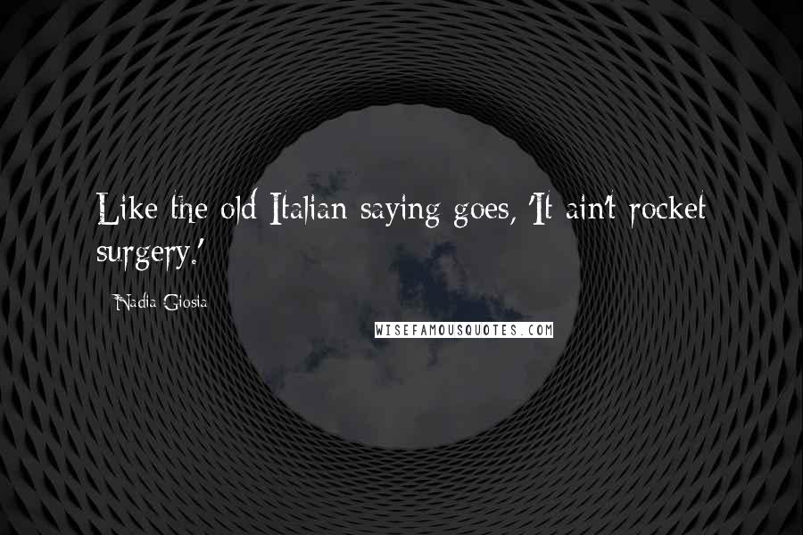 Nadia Giosia Quotes: Like the old Italian saying goes, 'It ain't rocket surgery.'