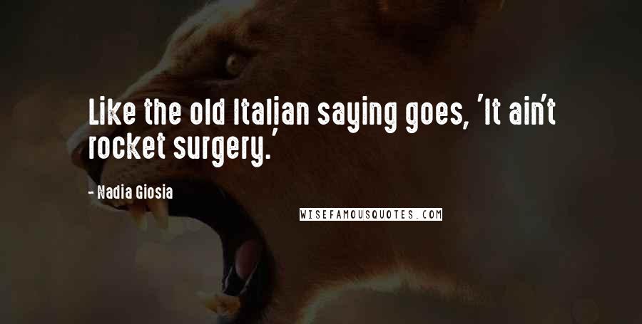 Nadia Giosia Quotes: Like the old Italian saying goes, 'It ain't rocket surgery.'
