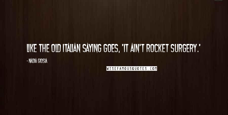 Nadia Giosia Quotes: Like the old Italian saying goes, 'It ain't rocket surgery.'