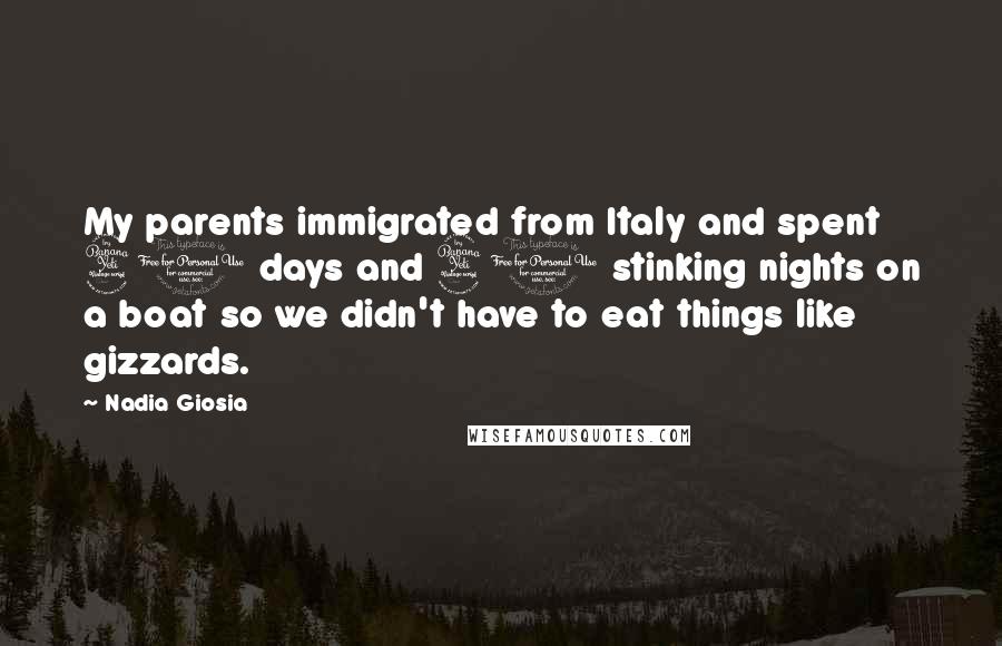 Nadia Giosia Quotes: My parents immigrated from Italy and spent 40 days and 40 stinking nights on a boat so we didn't have to eat things like gizzards.