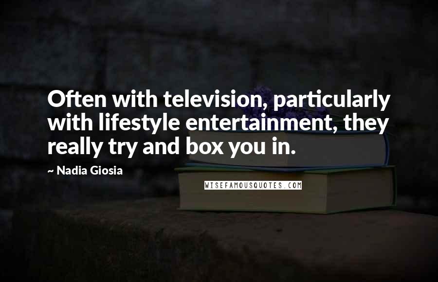 Nadia Giosia Quotes: Often with television, particularly with lifestyle entertainment, they really try and box you in.