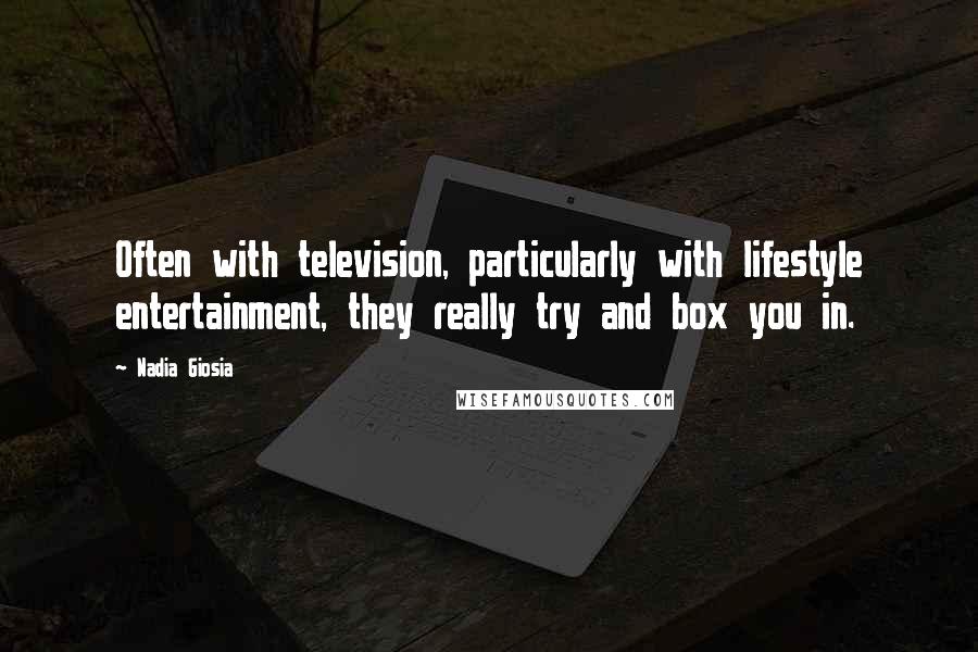 Nadia Giosia Quotes: Often with television, particularly with lifestyle entertainment, they really try and box you in.